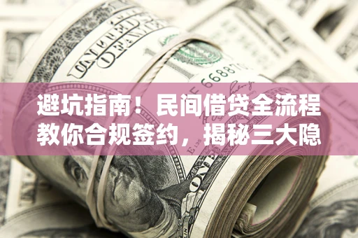 北京避坑指南！民间借贷全流程教你合规签约，揭秘三大隐形陷阱