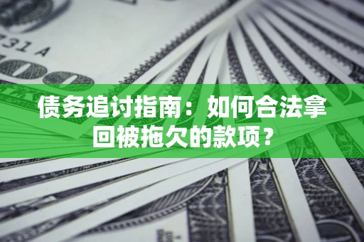 北京债务追讨指南：如何合法拿回被拖欠的款项？