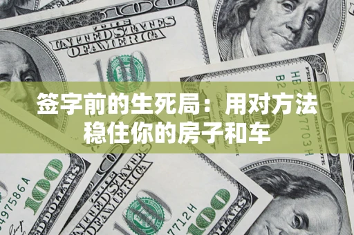 北京签字前的生死局：用对方法稳住你的房子和车