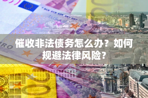 北京催收非法债务怎么办？如何规避法律风险？
