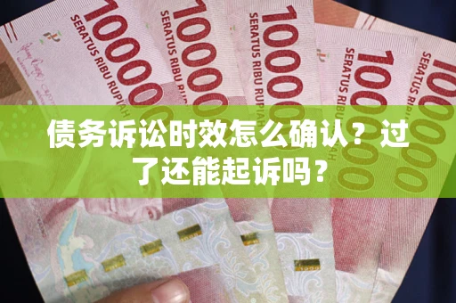 北京债务诉讼时效怎么确认？过了还能起诉吗？