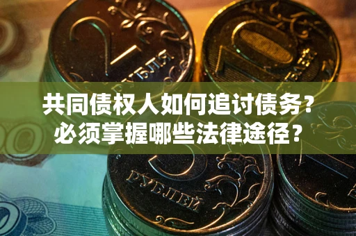 北京共同债权人如何追讨债务？必须掌握哪些法律途径？