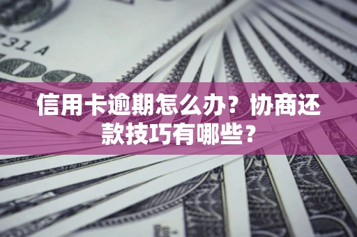 北京信用卡逾期怎么办？协商还款技巧有哪些？