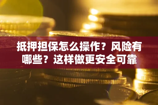 北京抵押担保怎么操作？风险有哪些？这样做更安全可靠