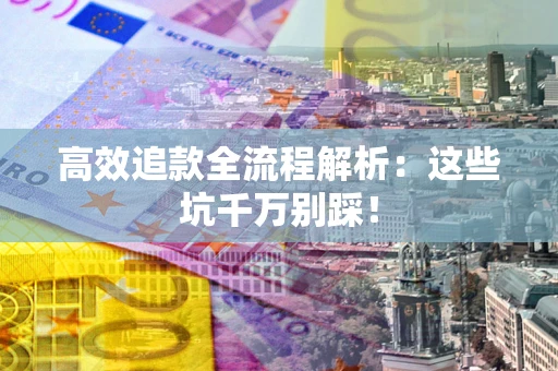 北京高效追款全流程解析：这些坑千万别踩！