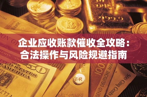 北京企业应收账款催收全攻略：合法操作与风险规避指南