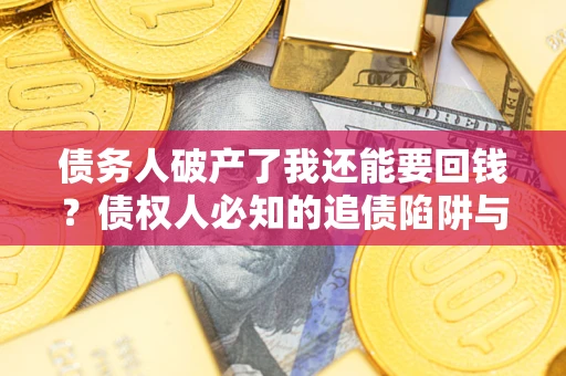 北京债务人破产了我还能要回钱？债权人必知的追债陷阱与破局之道