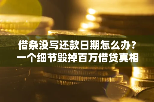 北京借条没写还款日期怎么办？一个细节毁掉百万借贷真相