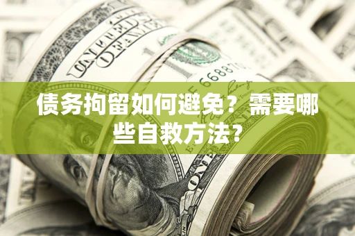 北京债务拘留如何避免？需要哪些自救方法？