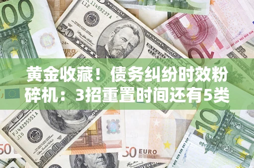 北京黄金收藏！债务纠纷时效粉碎机：3招重置时间还有5类不设年限的特殊债务