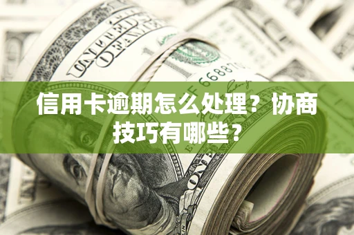 北京信用卡逾期怎么处理？协商技巧有哪些？