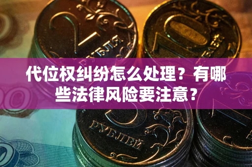 北京代位权纠纷怎么处理？有哪些法律风险要注意？