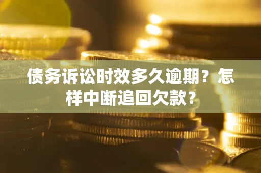 北京债务诉讼时效多久逾期？怎样中断追回欠款？