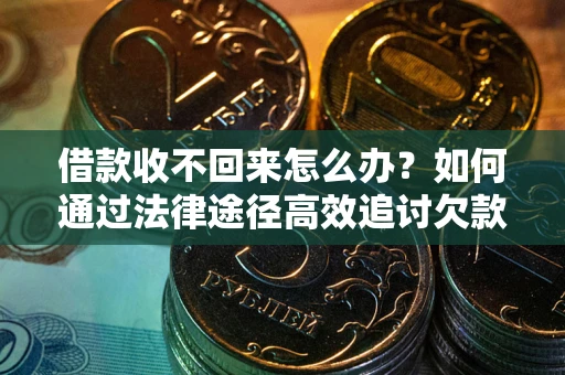 北京借款收不回来怎么办?如何通过法律途径高效追讨欠款? 北京借款收不回来怎么办?如何通过法律途径高效追讨欠款?