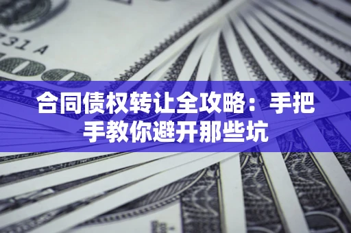 北京合同债权转让全攻略：手把手教你避开那些坑