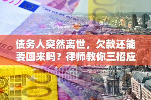 北京债务人突然离世，欠款还能要回来吗？律师教你三招应对
