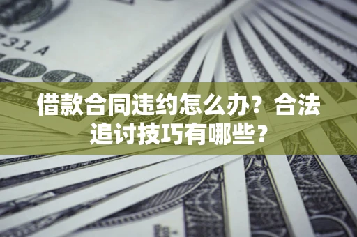 北京借款合同违约怎么办？合法追讨技巧有哪些？