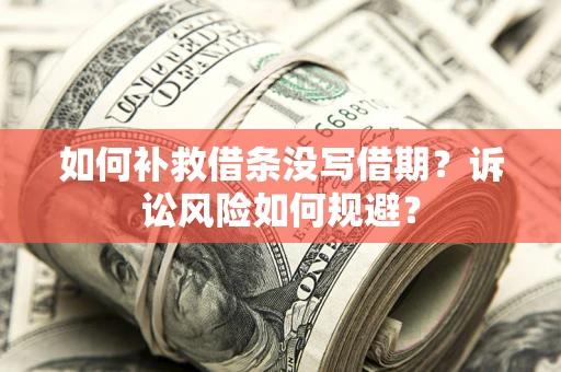 北京如何补救借条没写借期？诉讼风险如何规避？