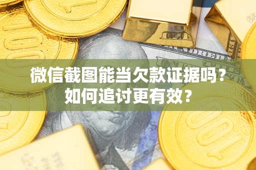 北京微信截图能当欠款证据吗？如何追讨更有效？