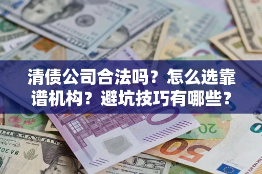 北京清债公司合法吗？怎么选靠谱机构？避坑技巧有哪些？