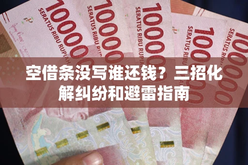 北京空借条没写谁还钱？三招化解纠纷和避雷指南