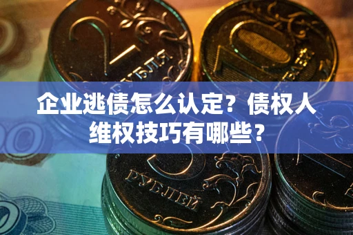 北京企业逃债怎么认定？债权人维权技巧有哪些？