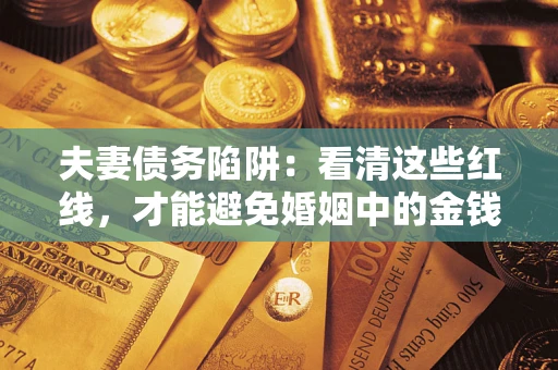 北京夫妻债务陷阱：看清这些红线，才能避免婚姻中的金钱危机