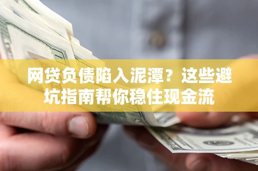 北京网贷负债陷入泥潭？这些避坑指南帮你稳住现金流