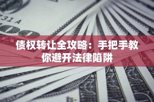 北京债权转让全攻略：手把手教你避开法律陷阱