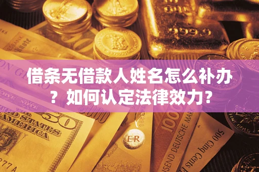北京借条无借款人姓名怎么补办？如何认定法律效力？