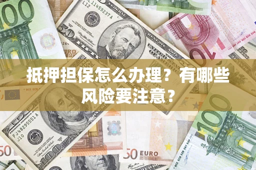 北京抵押担保怎么办理？有哪些风险要注意？