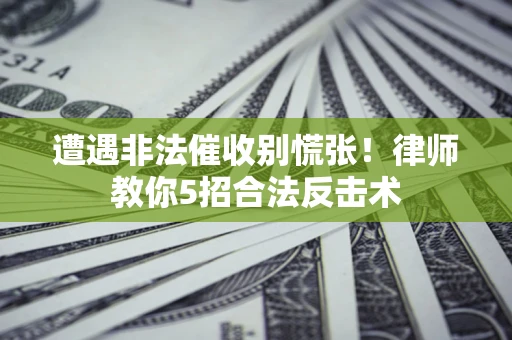 北京遭遇非法催收别慌张！律师教你5招合法反击术