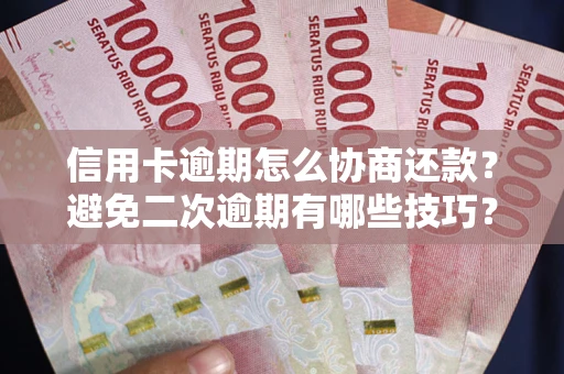 北京信用卡逾期怎么协商还款？避免二次逾期有哪些技巧？