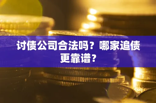 北京讨债公司合法吗？哪家追债更靠谱？