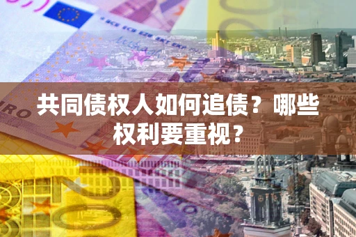 北京共同债权人如何追债？哪些权利要重视？