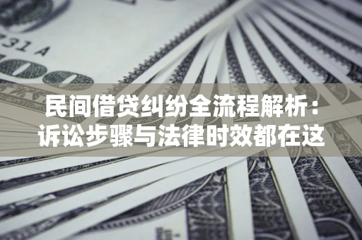 北京民间借贷纠纷全流程解析：诉讼步骤与法律时效都在这儿了