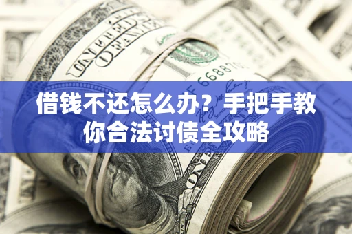 北京借钱不还怎么办？手把手教你合法讨债全攻略