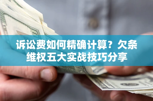 北京诉讼费如何精确计算？欠条维权五大实战技巧分享