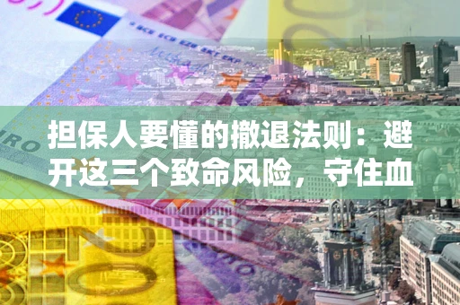 北京担保人要懂的撤退法则：避开这三个致命风险，守住血汗钱