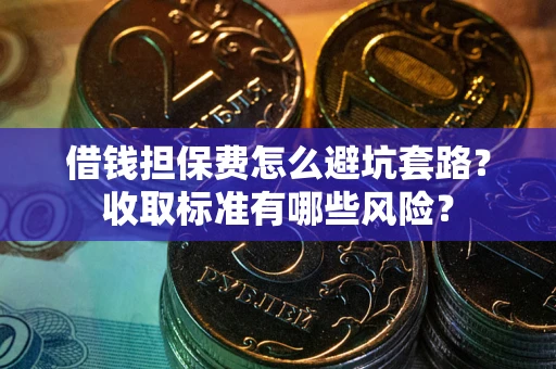 北京借钱担保费怎么避坑套路?收取标准有哪些风险? 北京借钱担保费怎么避坑套路?收取标准有哪些风险?