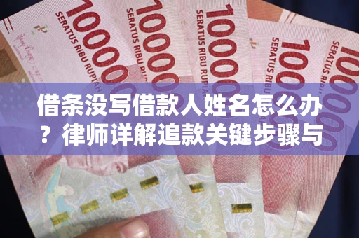 北京借条没写借款人姓名怎么办？律师详解追款关键步骤与证据链构建