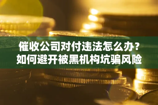 北京催收公司对付违法怎么办？如何避开被黑机构坑骗风险