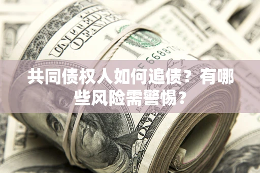 北京共同债权人如何追债？有哪些风险需警惕？
