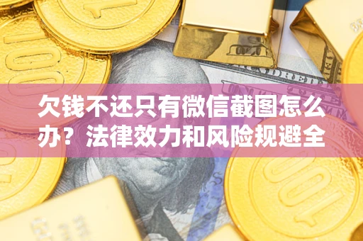 北京欠钱不还只有微信截图怎么办？法律效力和风险规避全解析