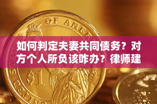 北京如何判定夫妻共同债务？对方个人所负该咋办？律师建议