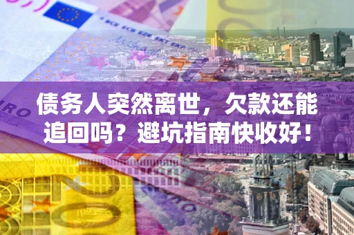 北京债务人突然离世，欠款还能追回吗？避坑指南快收好！
