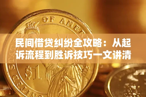 北京民间借贷纠纷全攻略：从起诉流程到胜诉技巧一文讲清