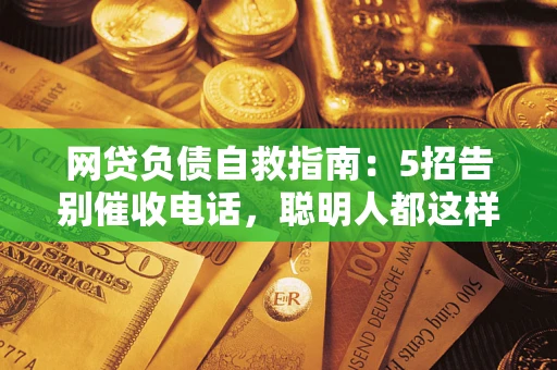 北京网贷负债自救指南：5招告别催收电话，聪明人都这样做