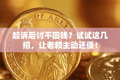 北京起诉后讨不回钱？试试这几招，让老赖主动还债！