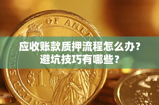 北京应收账款质押流程怎么办？避坑技巧有哪些？